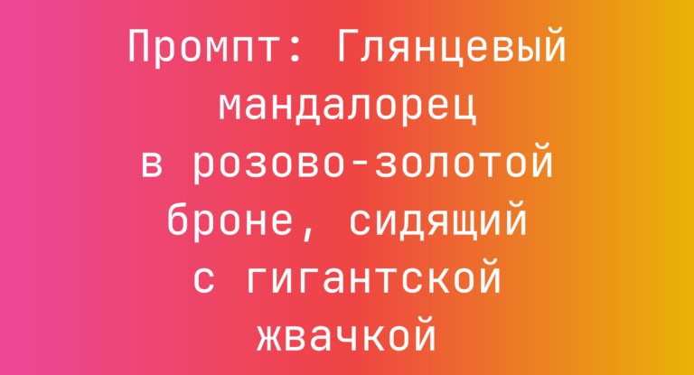 Промпт: Глянцевый мандалорец в розово-золотой броне, сидящий с гигантской жвачкой