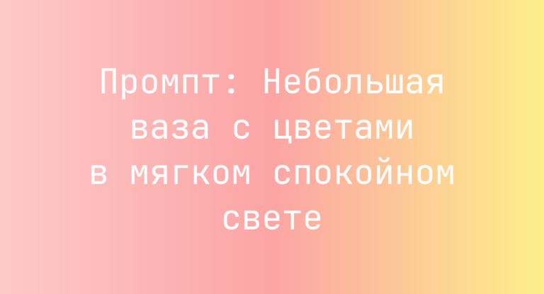 Промпт: Небольшая ваза с цветами в мягком спокойном свете