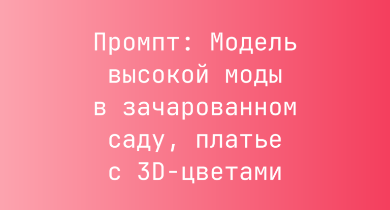 Промпт: Модель высокой моды в зачарованном саду, платье с 3D-цветами