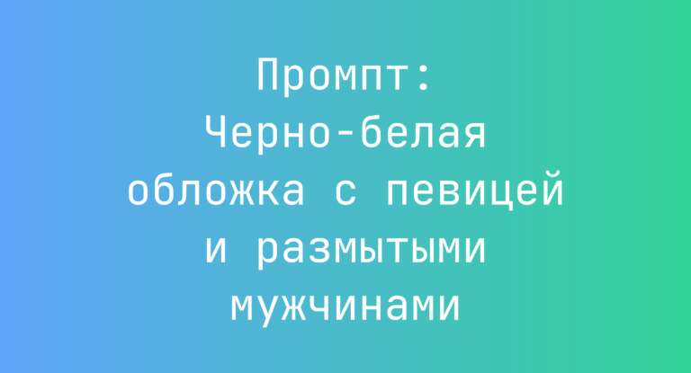 Промпт: Черно-белая обложка с певицей и размытыми мужчинами