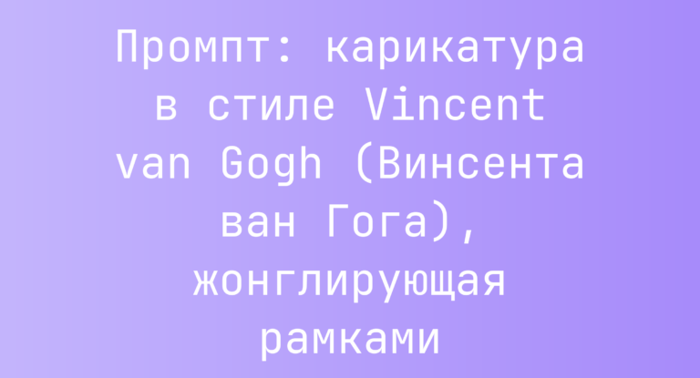 Промпт: карикатура в стиле Vincent van Gogh (Винсента ван Гога), жонглирующая рамками
