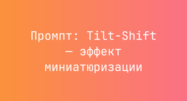 Промпт: Tilt-Shift — эффект миниатюризации