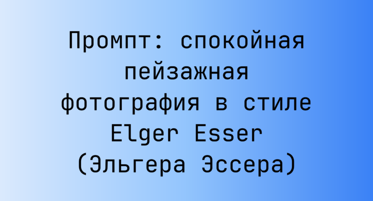 Промпт: спокойная пейзажная фотография в стиле Elger Esser (Эльгера Эссера)