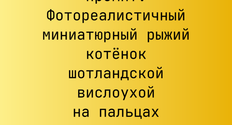 Промпт: Фотореалистичный миниатюрный рыжий котенок шотландской вислоухой на пальцах человека