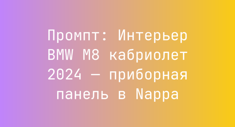 Промпт: Интерьер BMW M8 кабриолет 2024 — приборная панель в Nappa