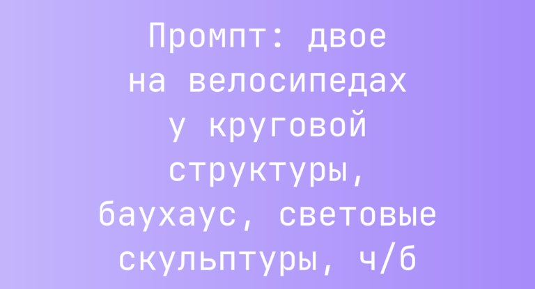 Промпт: двое на велосипедах у круговой структуры, баухаус, световые скульптуры, ч/б