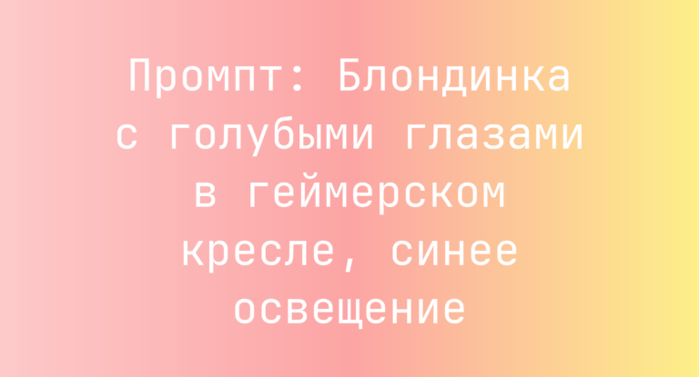Промпт: Блондинка с голубыми глазами в геймерском кресле, синее освещение