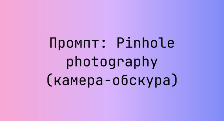 Промпт: Pinhole photography (камера-обскура)