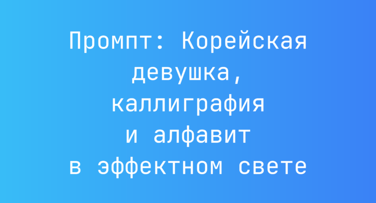 Промпт: Корейская девушка, каллиграфия и алфавит в эффектном свете