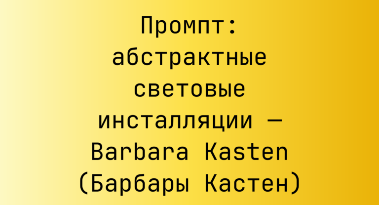 Промпт: абстрактные световые инсталляции — Barbara Kasten (Барбары Кастен)