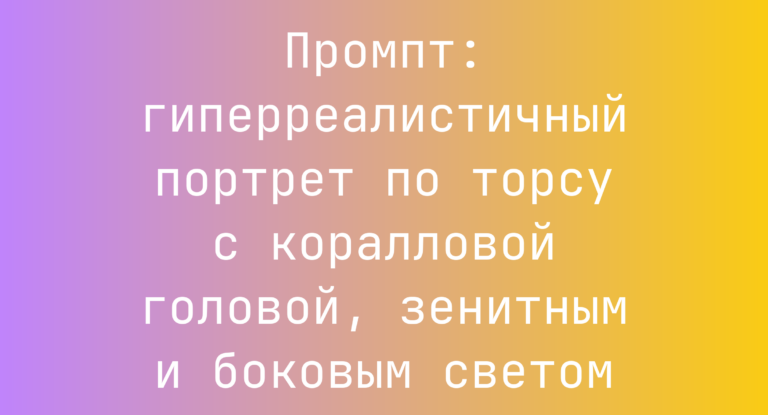 Промпт: гиперреалистичный портрет по торсу с коралловой головой, зенитным и боковым светом