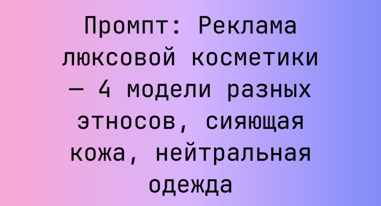 Промпт: Реклама люксовой косметики — 4 модели разных этносов, сияющая кожа, нейтральная одежда