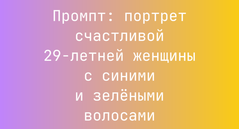 Промпт: портрет счастливой 29‑летней женщины с синими и зелеными волосами