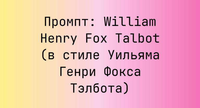 Промпт: William Henry Fox Talbot (в стиле Уильяма Генри Фокса Тэлбота)