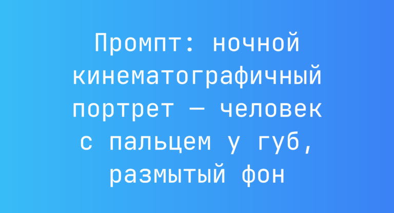 Промпт: ночной кинематографичный портрет — человек с пальцем у губ, размытый фон