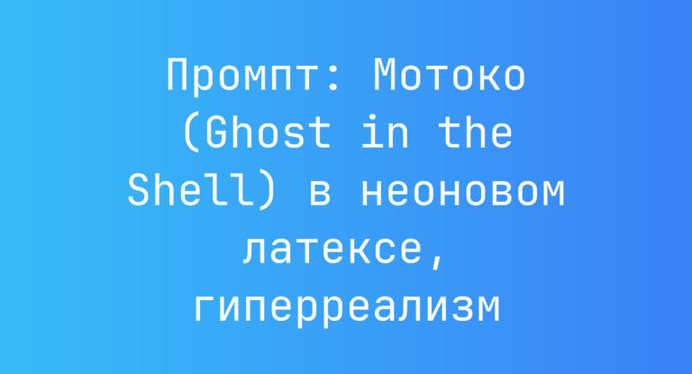 Промпт: Мотоко (Ghost in the Shell) в неоновом латексе, гиперреализм