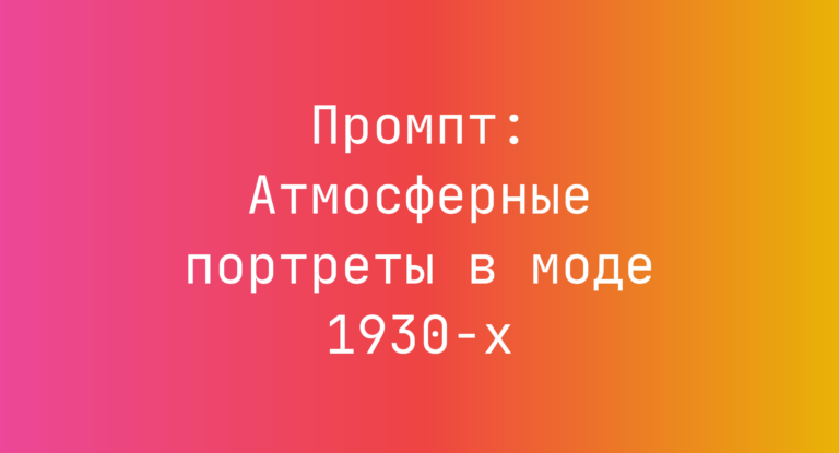 Промпт: Атмосферные портреты в моде 1930-х