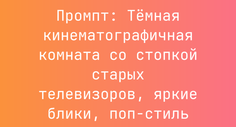 Промпт: Темная кинематографичная комната со стопкой старых телевизоров, яркие блики, поп-стиль