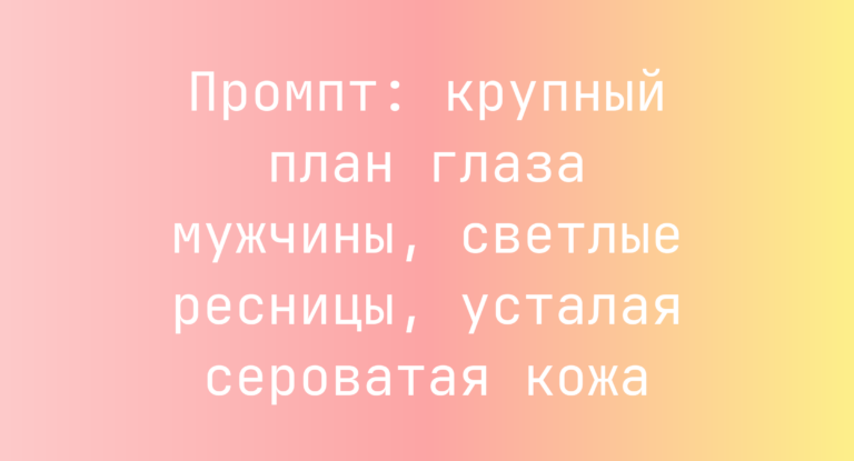 Промпт: крупный план глаза мужчины, светлые ресницы, усталая сероватая кожа