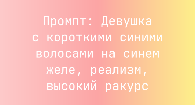 Промпт: Девушка с короткими синими волосами на синем желе, реализм, высокий ракурс
