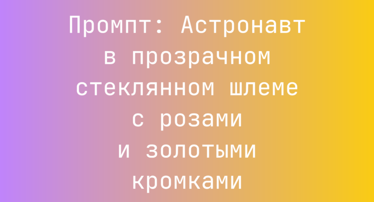 Промпт: Астронавт в прозрачном стеклянном шлеме с розами и золотыми кромками