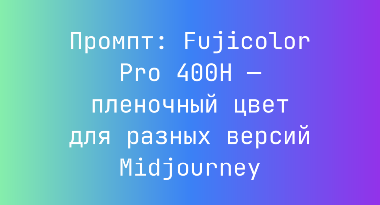 Промпт: Fujicolor Pro 400H — пленочный цвет для разных версий Midjourney