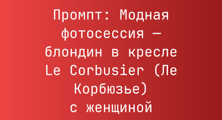Промпт: Модная фотосессия — блондин в кресле Le Corbusier (Ле Корбюзье) с женщиной