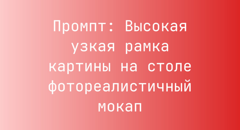 Промпт: Высокая узкая рамка картины на столе фотореалистичный мокап