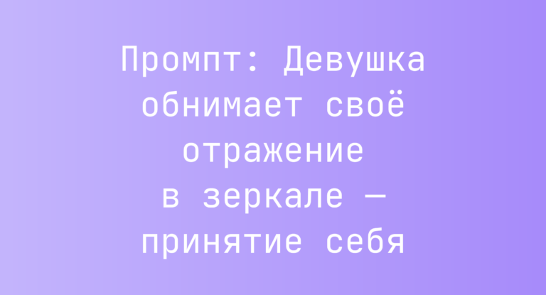Промпт: Девушка обнимает свое отражение в зеркале — принятие себя