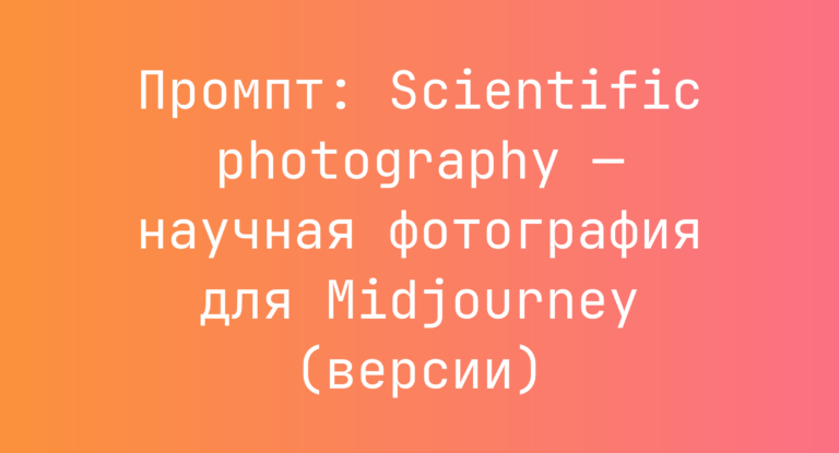 Промпт: Scientific photography — научная фотография для Midjourney (версии)