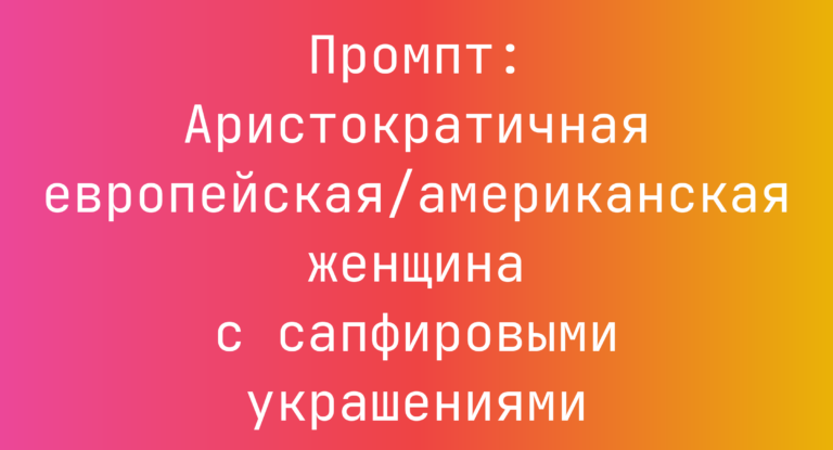 Промпт: Аристократичная европейская/американская женщина с сапфировыми украшениями
