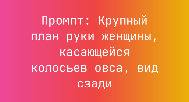 Промпт: Крупный план руки женщины, касающейся колосьев овса, вид сзади