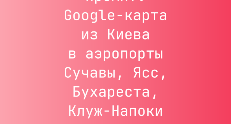 Промпт: Google-карта из Киева в аэропорты Сучавы, Ясс, Бухареста, Клуж-Напоки и Кишинева