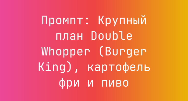 Промпт: Крупный план Double Whopper (Burger King), картофель фри и пиво