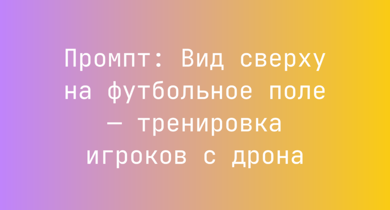 Промпт: Вид сверху на футбольное поле — тренировка игроков с дрона