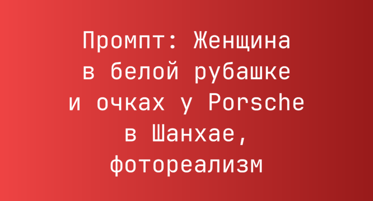 Промпт: Женщина в белой рубашке и очках у Porsche в Шанхае, фотореализм