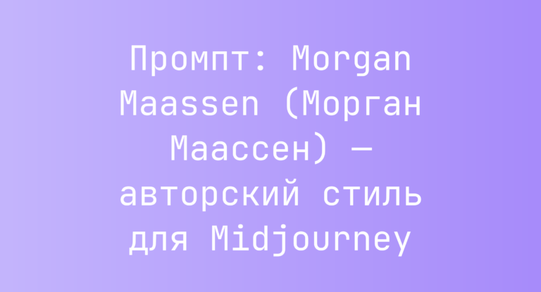 Промпт: Morgan Maassen (Морган Маассен) — авторский стиль для Midjourney