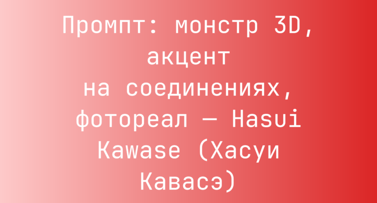 Промпт: монстр 3D, акцент на соединениях, фотореал — Hasui Kawase (Хасуи Кавасэ)