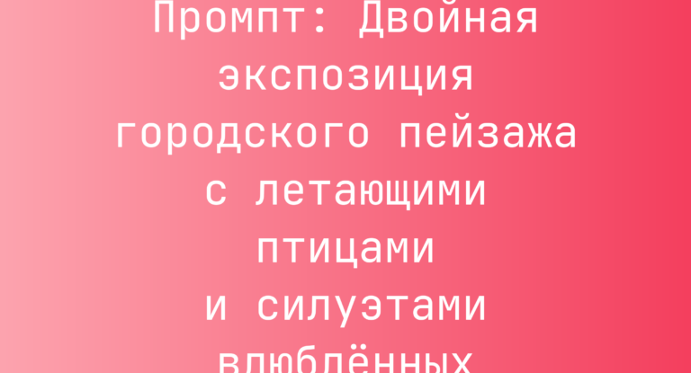 Промпт: Двойная экспозиция городского пейзажа с летающими птицами и силуэтами влюбленных