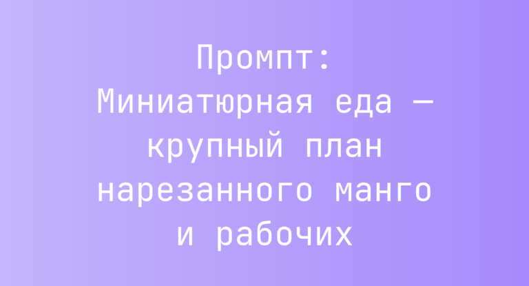Промпт: Миниатюрная еда — крупный план нарезанного манго и рабочих