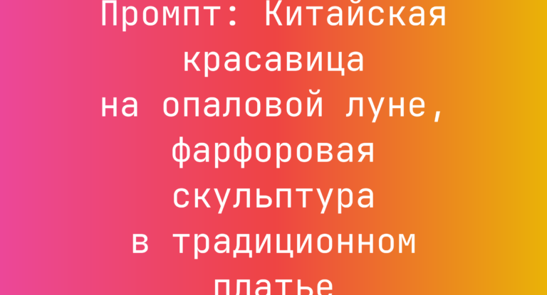 Промпт: Китайская красавица на опаловой луне, фарфоровая скульптура в традиционном платье