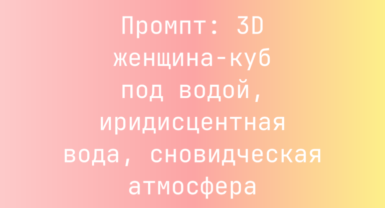 Промпт: 3D женщина-куб под водой, иридисцентная вода, сновидческая атмосфера