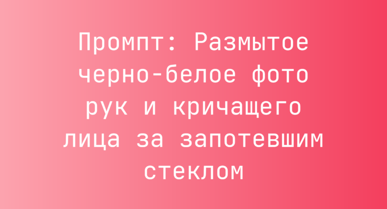 Промпт: Размытое черно-белое фото рук и кричащего лица за запотевшим стеклом