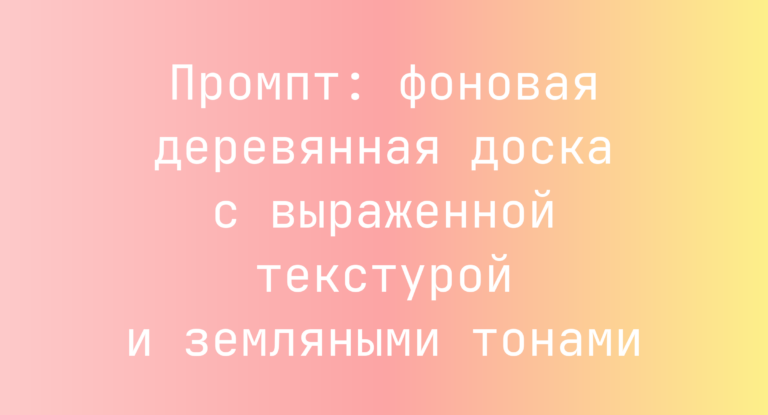Промпт: фоновая деревянная доска с выраженной текстурой и земляными тонами