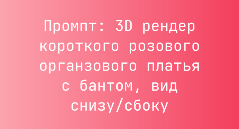 Промпт: 3D рендер короткого розового органзового платья с бантом, вид снизу/сбоку