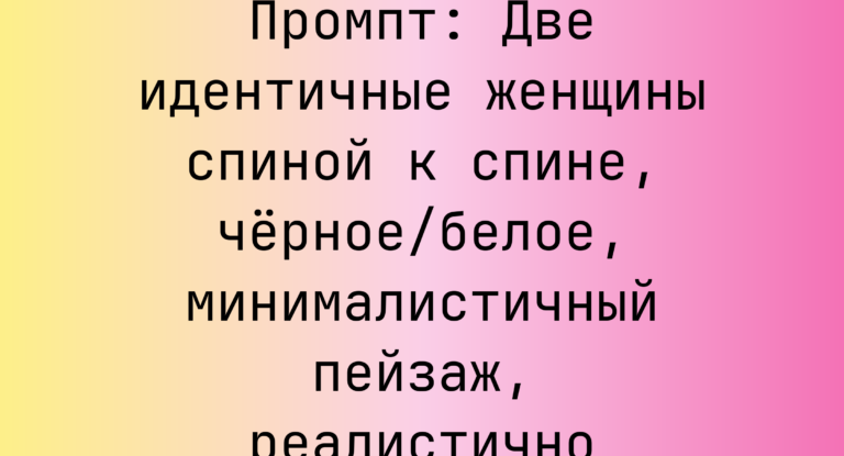 Промпт: Две идентичные женщины спиной к спине, черное/белое, минималистичный пейзаж, реалистично