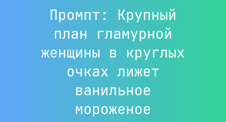 Промпт: Крупный план гламурной женщины в круглых очках лижет ванильное мороженое