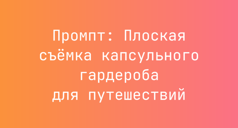 Промпт: Плоская съемка капсульного гардероба для путешествий