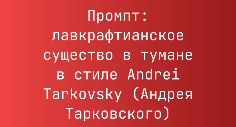 Промпт: лавкрафтианское существо в тумане в стиле Andrei Tarkovsky (Андрея Тарковского)