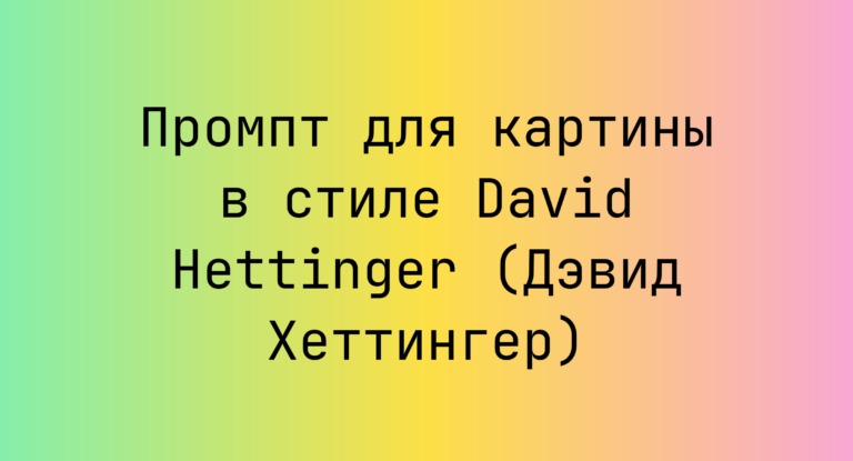 Промпт для картины в стиле David Hettinger (Дэвид Хеттингер)